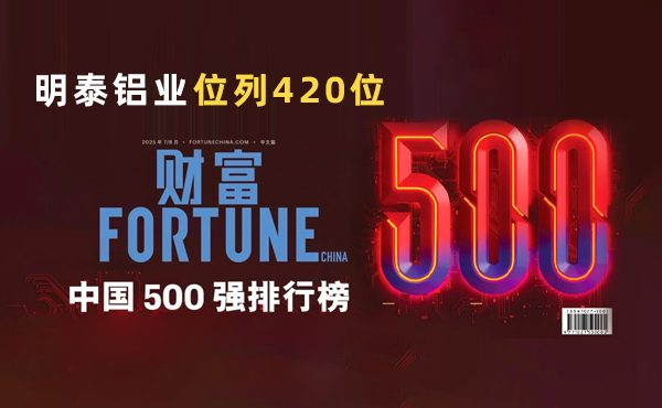位列第420位！明泰鋁業(yè)躋身2025年《財(cái)富》中國(guó)500強(qiáng)榜單